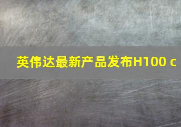 英伟达最新产品发布H100 c